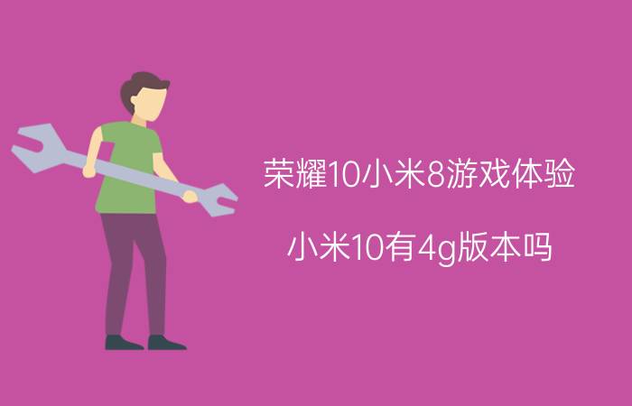 荣耀10小米8游戏体验 小米10有4g版本吗？